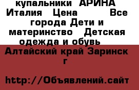 купальники “АРИНА“ Италия › Цена ­ 300 - Все города Дети и материнство » Детская одежда и обувь   . Алтайский край,Заринск г.